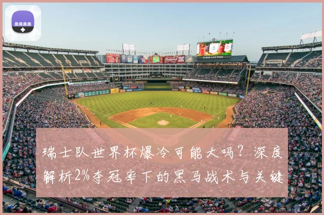 瑞士队世界杯爆冷可能大吗？深度解析2%夺冠率下的黑马战术与关键球员