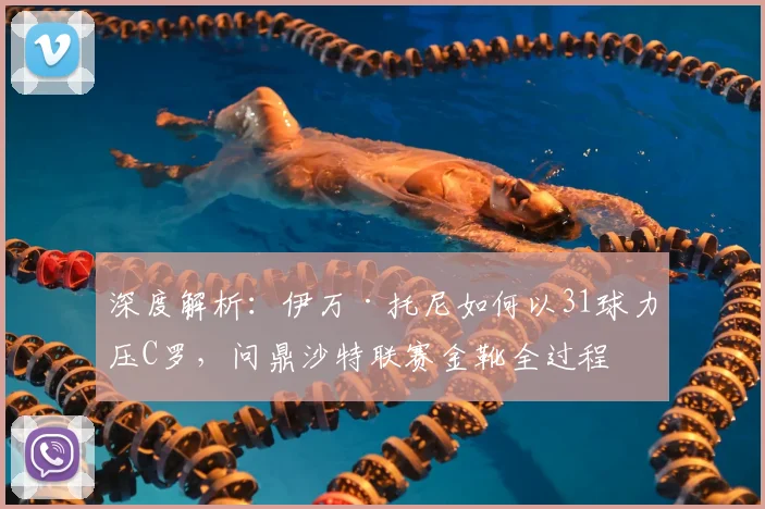 深度解析：伊万·托尼如何以31球力压C罗，问鼎沙特联赛金靴全过程