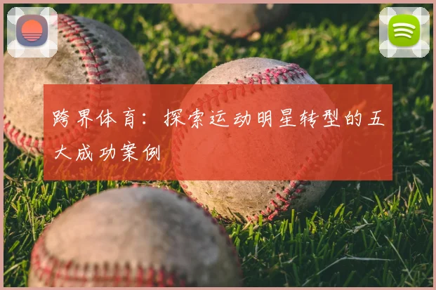 跨界体育:探索运动明星转型的五大成功案例