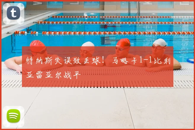 特纳斯失误致丢球！马略卡1-1比利亚雷亚尔战平